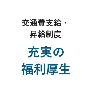 交通費支給・昇給制度・充実の福利厚生