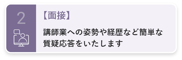 2・【面接】講師業への姿勢や経歴など簡単な質疑応答をいたします