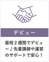 5・【デビュー】最短２週間でデビュー♪先輩講師や運営のサポートで安心！・最短2週間!